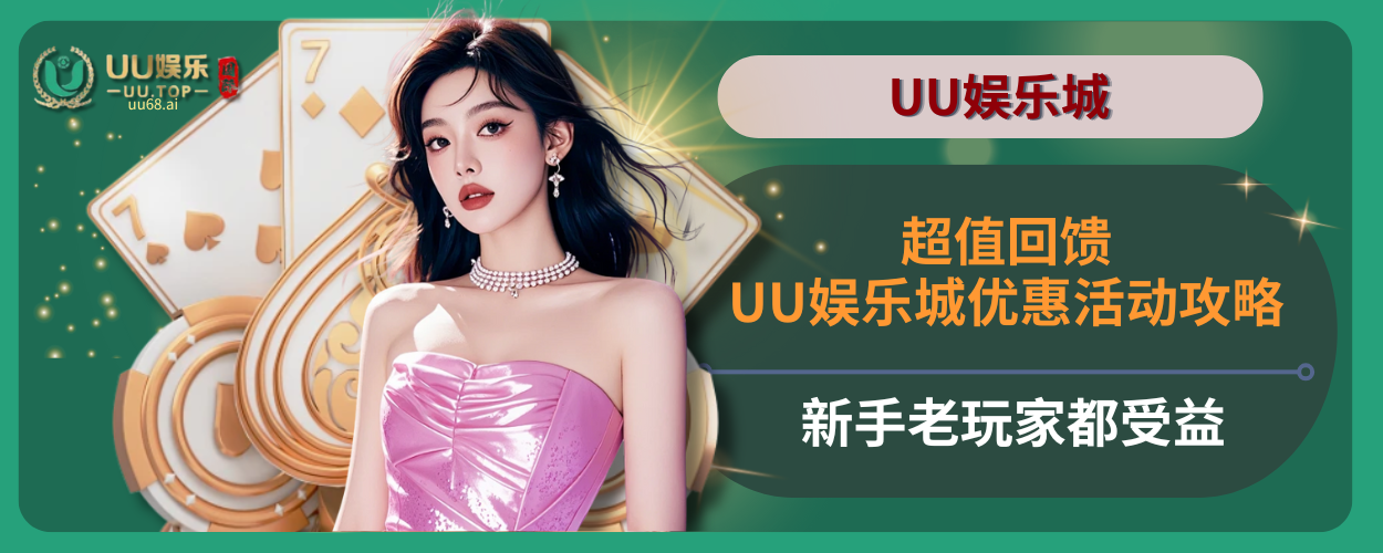 超值回馈！UU娱乐城优惠活动攻略，新手老玩家都受益